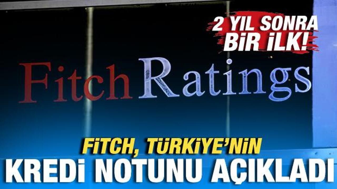 Fitch Ratings, Türkiye'nin kredi notunu açıkladı! 2 yıl sonra bir ilk!
