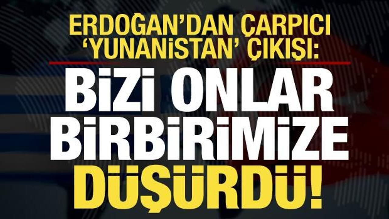 Erdoğan'dan çarpıcı Yunanistan çıkışı: Bizi onlar birbirimize düşürüyor!