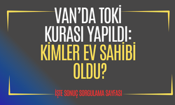 TOKİ VAN KURA ÇEKİLİŞİ BELLİ OLDU.  İŞTE SONUÇ SORGULAMA SAYFASI