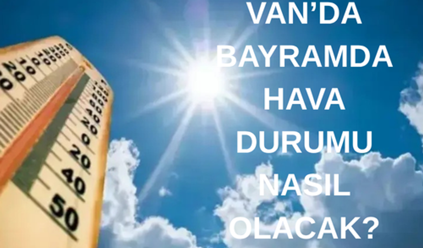 Van’da Kurban Bayramı’nın ilk günü hava durumu nasıl olacak?