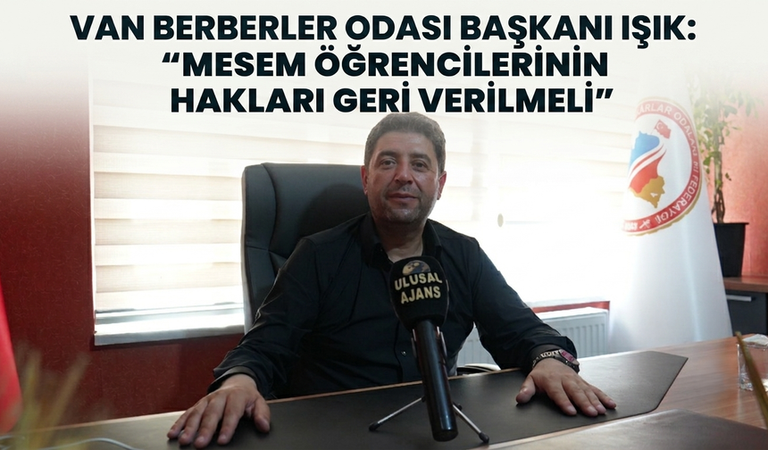 Van Berberler Odası Başkanı Işık: “MESEM öğrencilerinin hakları geri verilmeli”
