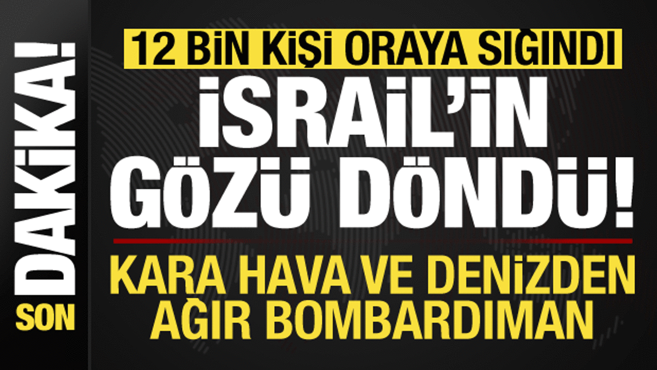 12 bin kişi oraya sığındı, İsrail'in gözü döndü! Kara, hava ve denizden ağır bombardıman..